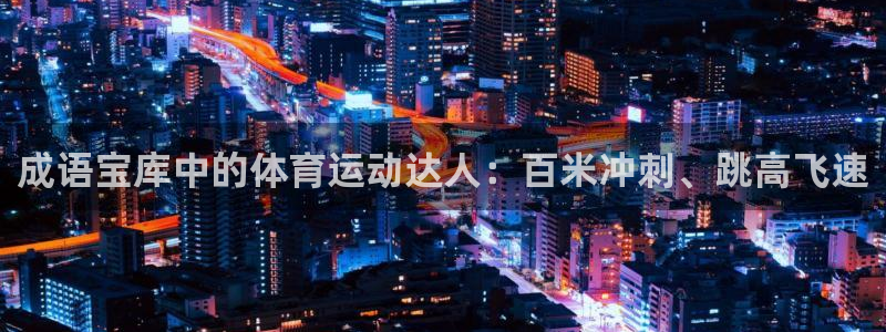 酷玩体育真的假的：成语宝库中的体育运动达人：百米冲刺、跳高飞速