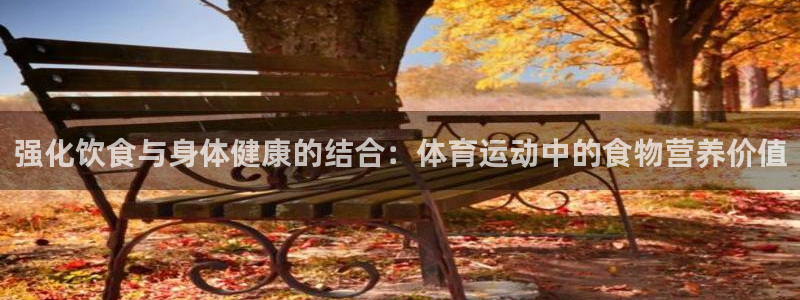 酷玩体育直播在线播放：强化饮食与身体健康的结合：体育运动中的食物营养价值