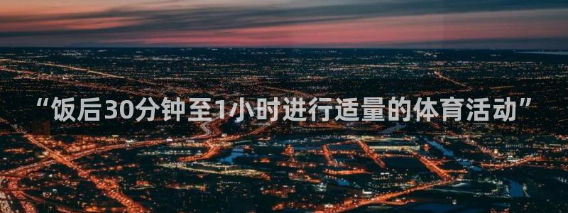 酷玩体育直播nba赛程：“饭后30分钟至1小时进行适量的体育活动”